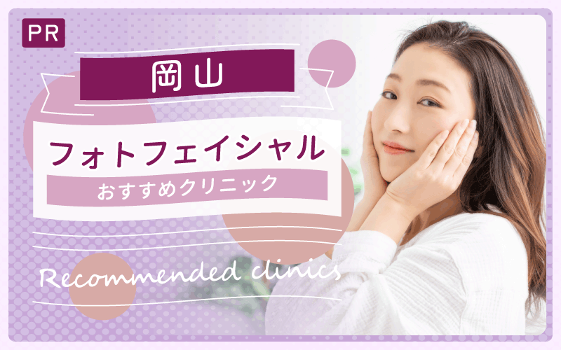 フォトフェイシャルを岡山で！全11院からおすすめクリニックを調査！安い＆上手いクリニックは？