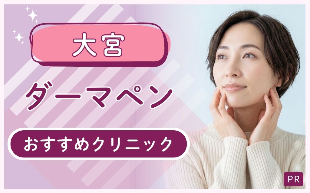 大宮ダーマペンで安い・上手いクリニックに通いたい！全22院から通いやすいおすすめ7院を厳選